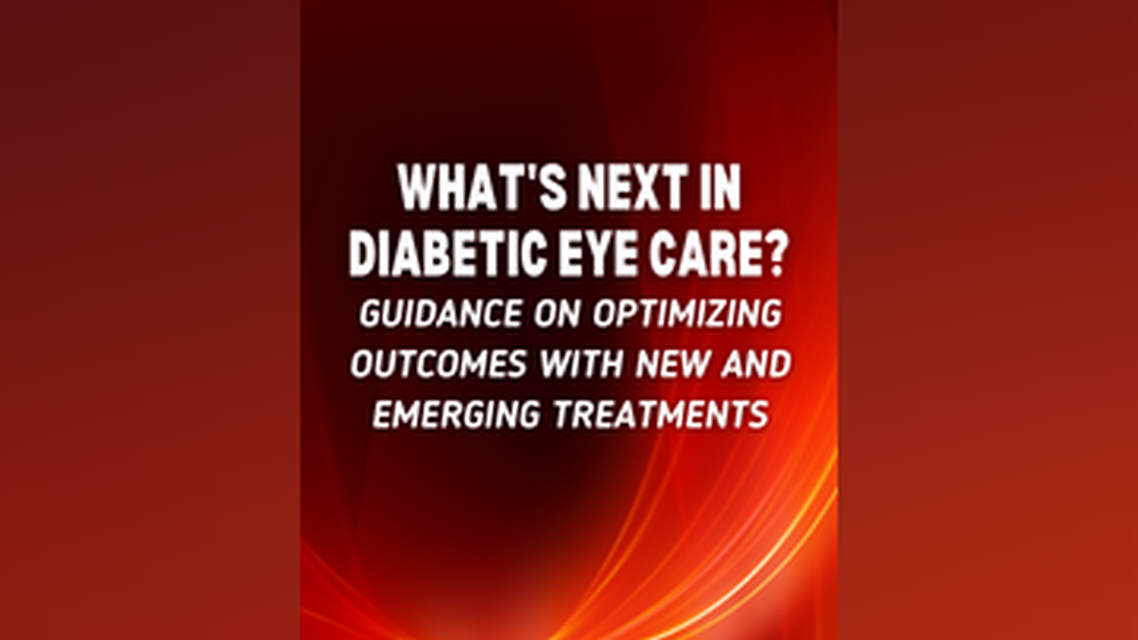 Whats Next in Diabetic Eye Care Guidance on Optimizing Outcomes With New and Emerging Treatments