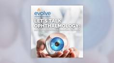 Lets Talk Ophthalmology an Evolve Medical Education Podcast