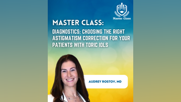 Master Class Diagnostics Choosing the Right Astigmatism Correction for your Patients with Toric IOLs