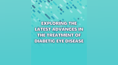 Exploring the Latest Advances in the Treatment of Diabetic Eye Disease