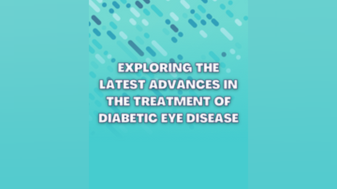 Exploring the Latest Advances in the Treatment of Diabetic Eye Disease