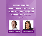 Summarizing the Interventional Meibomian Gland Dysfunction MGD Consensus Findings Part 1