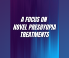 A Focus on Novel Presbyopia Treatments