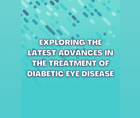 Exploring the Latest Advances in the Treatment of Diabetic Eye Disease