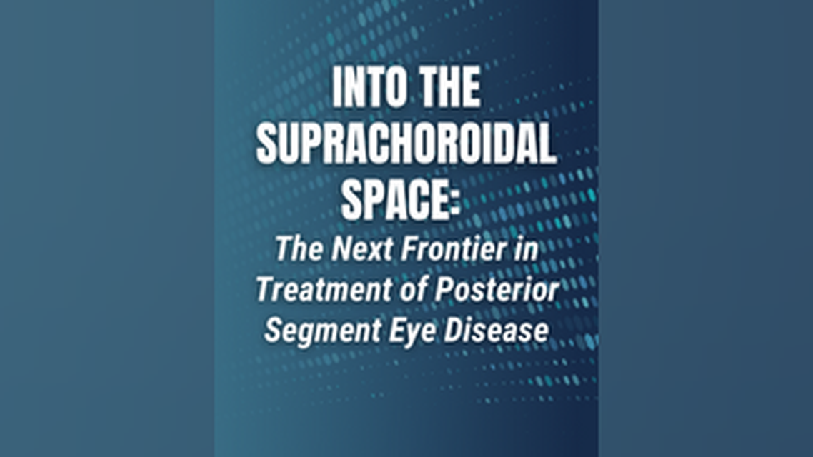 Into the Suprachoroidal Space The Next Frontier in Treatment of Posterior Segment Eye Disease