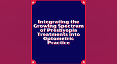 Integrating the Growing Spectrum of Presbyopia Treatments into Optometric Practice