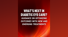 Whats Next in Diabetic Eye Care Guidance on Optimizing Outcomes With New and Emerging Treatments