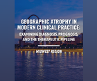 Geographic Atrophy in Modern Clinical Practice Examining Diagnosis Prognosis and the Therapeutic Pipeline Midwest Region